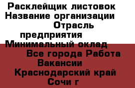 Расклейщик листовок › Название организации ­ Ego › Отрасль предприятия ­ BTL › Минимальный оклад ­ 20 000 - Все города Работа » Вакансии   . Краснодарский край,Сочи г.